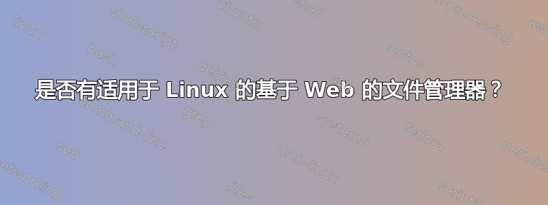 是否有适用于 Linux 的基于 Web 的文件管理器？