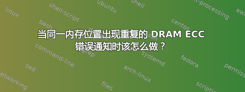 当同一内存位置出现重复的 DRAM ECC 错误通知时该怎么做？