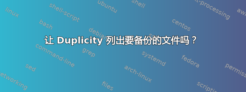 让 Duplicity 列出要备份的文件吗？