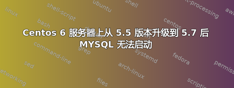 Centos 6 服务器上从 5.5 版本升级到 5.7 后 MYSQL 无法启动