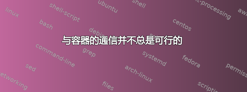 与容器的通信并不总是可行的