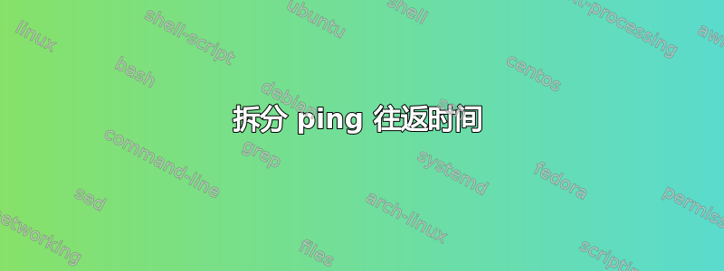 拆分 ping 往返时间