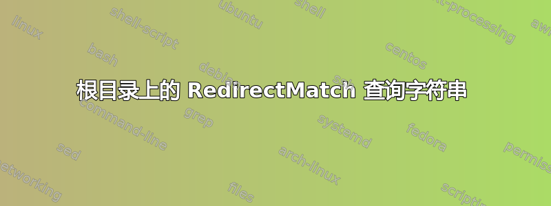 根目录上的 RedirectMatch 查询字符串