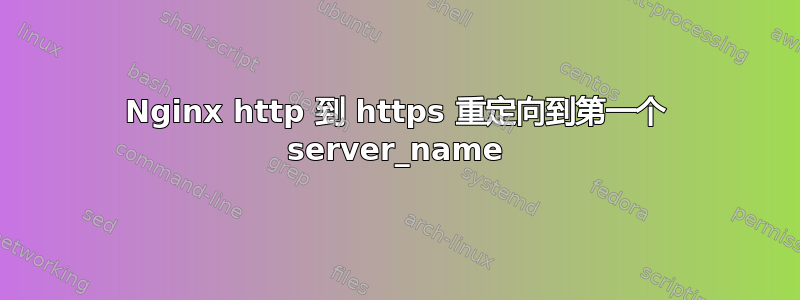 Nginx http 到 https 重定向到第一个 server_name