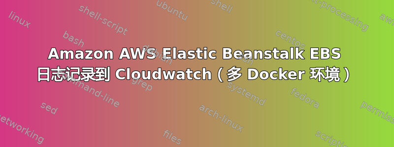 Amazon AWS Elastic Beanstalk EBS 日志记录到 Cloudwatch（多 Docker 环境）