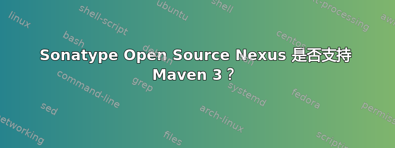 Sonatype Open Source Nexus 是否支持 Maven 3？