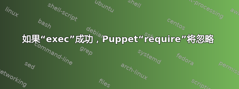 如果“exec”成功，Puppet“require”将忽略