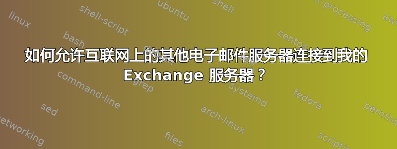 如何允许互联网上的其他电子邮件服务器连接到我的 Exchange 服务器？