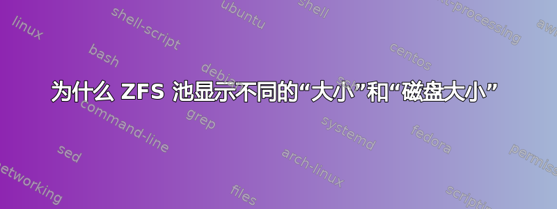 为什么 ZFS 池显示不同的“大小”和“磁盘大小”