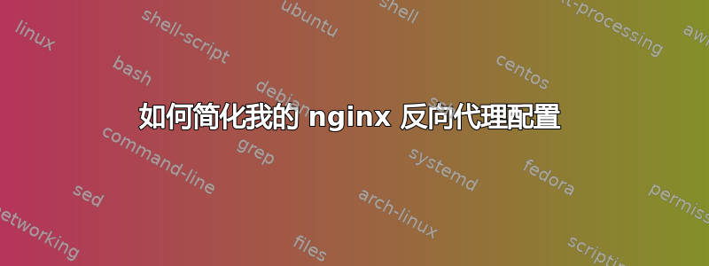 如何简化我的 nginx 反向代理配置