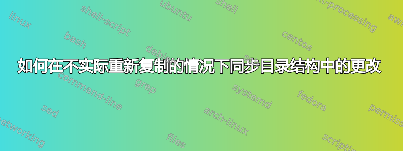 如何在不实际重新复制的情况下同步目录结构中的更改