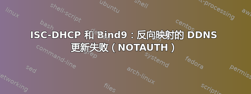 ISC-DHCP 和 Bind9：反向映射的 DDNS 更新失败（NOTAUTH）