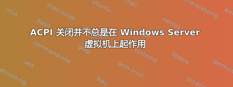 ACPI 关闭并不总是在 Windows Server 虚拟机上起作用