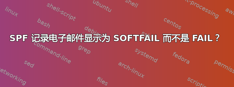 SPF 记录电子邮件显示为 SOFTFAIL 而不是 FAIL？