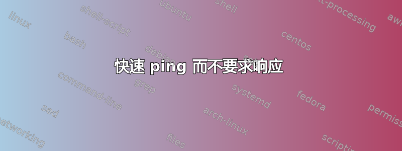 快速 ping 而不要求响应