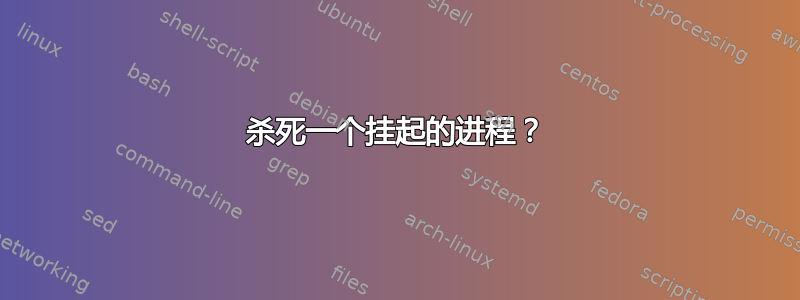 杀死一个挂起的进程？