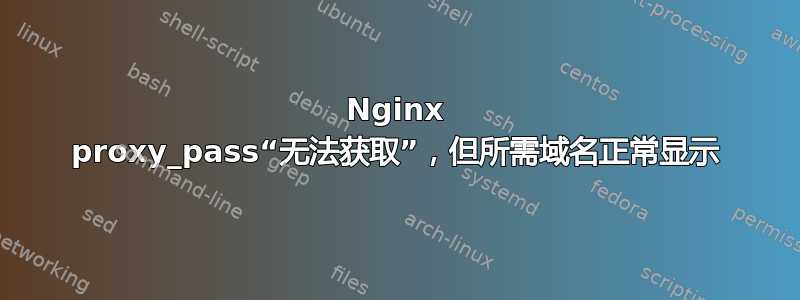 Nginx proxy_pass“无法获取”，但所需域名正常显示