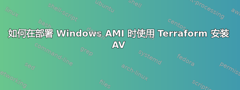 如何在部署 Windows AMI 时使用 Terraform 安装 AV