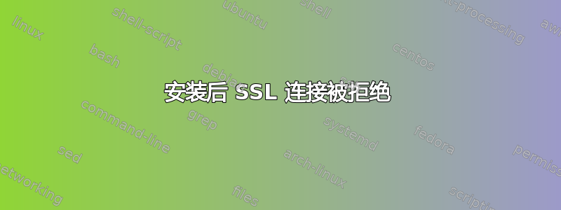 安装后 SSL 连接被拒绝