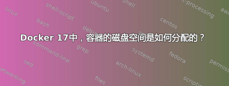 Docker 17中，容器的磁盘空间是如何分配的？