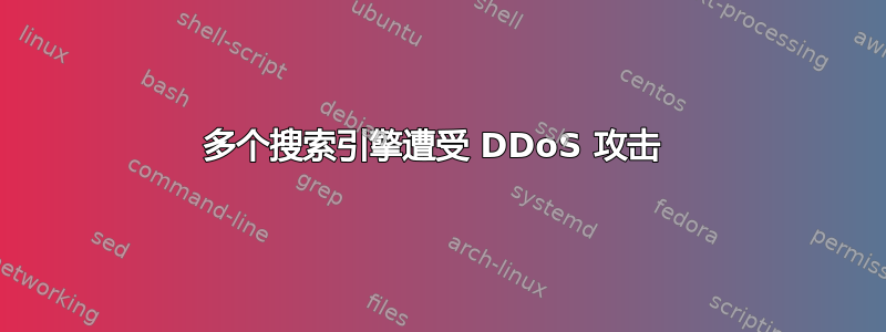 多个搜索引擎遭受 DDoS 攻击 