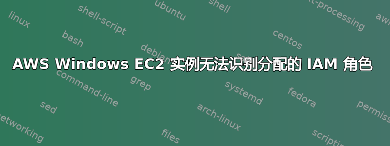 AWS Windows EC2 实例无法识别分配的 IAM 角色