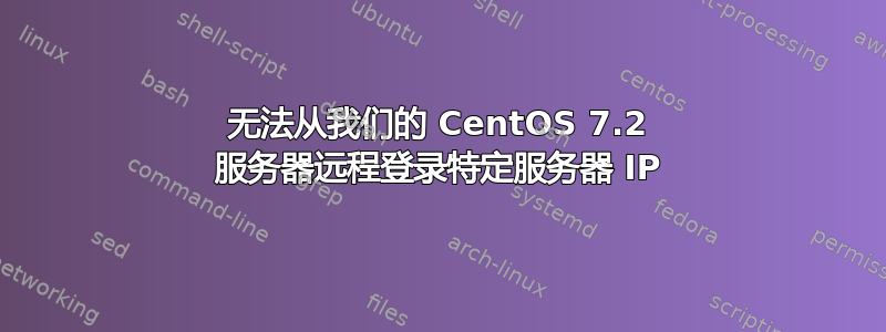 无法从我们的 CentOS 7.2 服务器远程登录特定服务器 IP