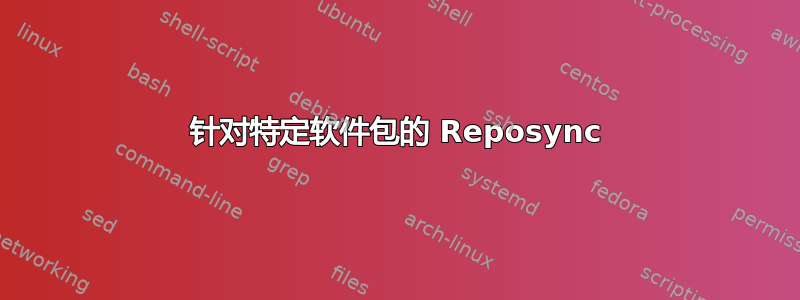 针对特定软件包的 Reposync