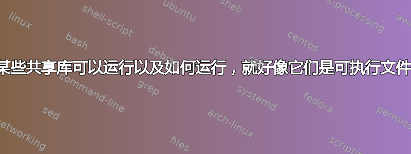 为什么某些共享库可以运行以及如何运行，就好像它们是可执行文件一样？