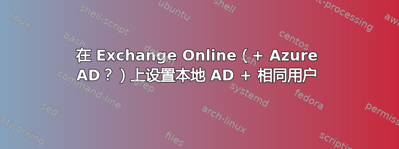 在 Exchange Online（+ Azure AD？）上设置本地 AD + 相同用户