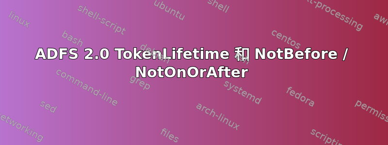 ADFS 2.0 TokenLifetime 和 NotBefore / NotOnOrAfter