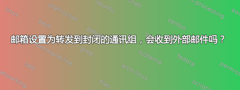 邮箱设置为转发到封闭的通讯组，会收到外部邮件吗？