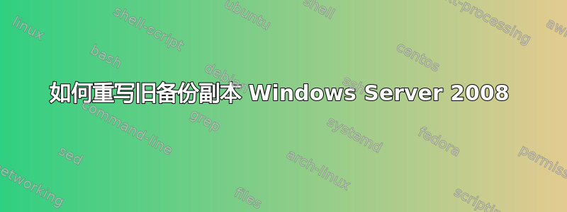 如何重写旧备份副本 Windows Server 2008