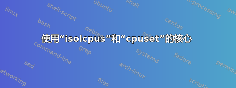 使用“isolcpus”和“cpuset”的核心