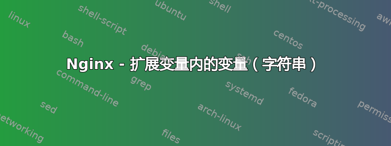 Nginx - 扩展变量内的变量（字符串）