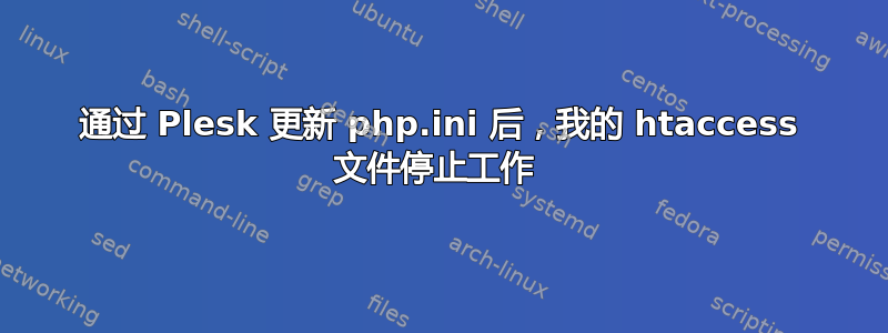 通过 Plesk 更新 php.ini 后，我的 htaccess 文件停止工作 