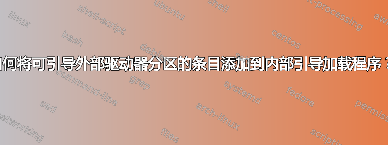 如何将可引导外部驱动器分区的条目添加到内部引导加载程序？