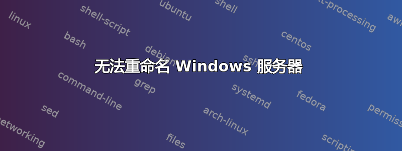 无法重命名 Windows 服务器