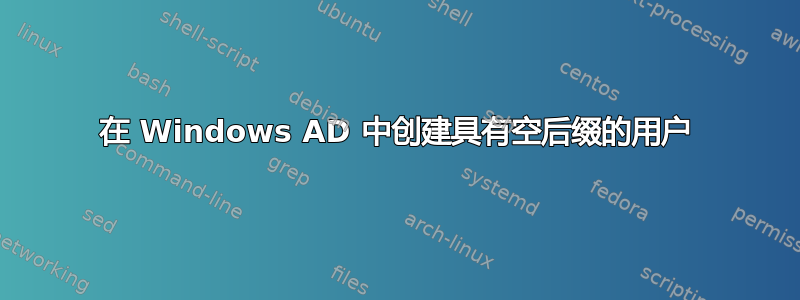 在 Windows AD 中创建具有空后缀的用户