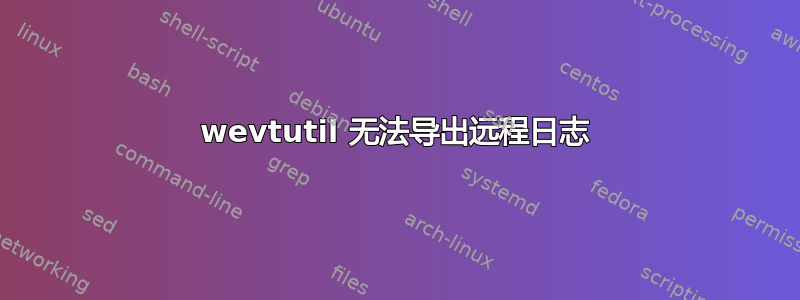 wevtutil 无法导出远程日志