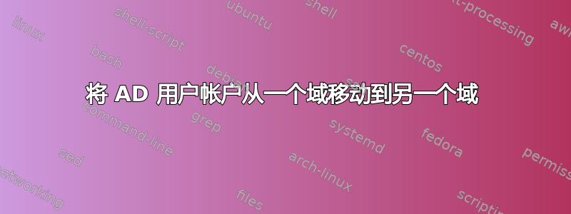 将 AD 用户帐户从一个域移动到另一个域