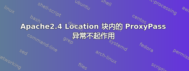 Apache2.4 Location 块内的 ProxyPass 异常不起作用