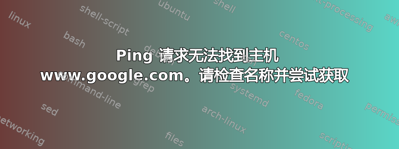 Ping 请求无法找到主机 www.google.com。请检查名称并尝试获取 