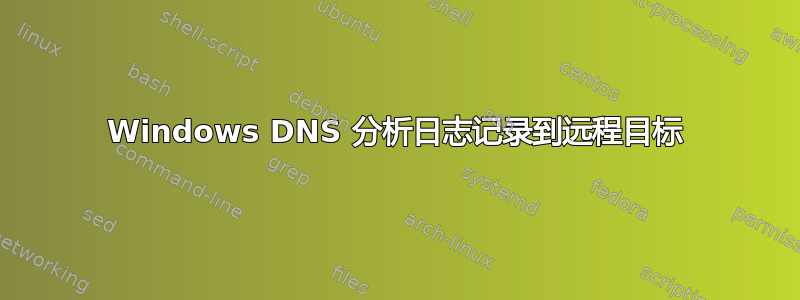 Windows DNS 分析日志记录到远程目标