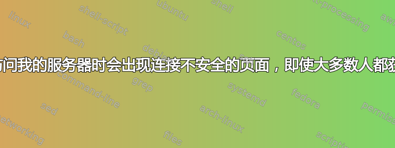 为什么有些人在访问我的服务器时会出现连接不安全的页面，即使大多数人都获得了安全连接？