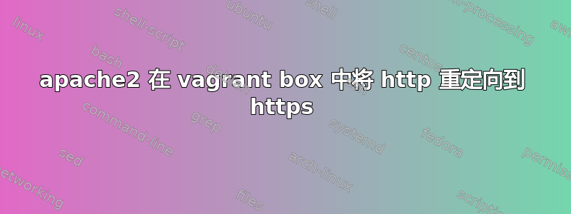 apache2 在 vagrant box 中将 http 重定向到 https