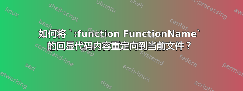 如何将 `:function FunctionName` 的回显代码内容重定向到当前文件？