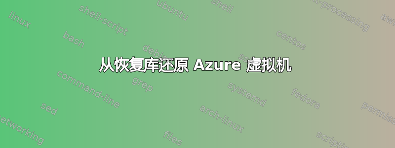 从恢复库还原 Azure 虚拟机