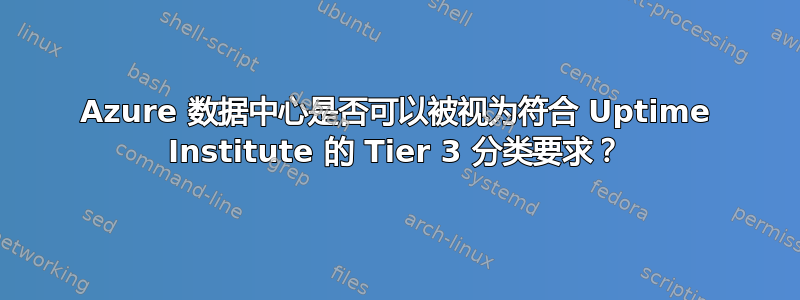 Azure 数据中心是否可以被视为符合 Uptime Institute 的 Tier 3 分类要求？