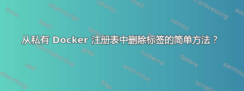 从私有 Docker 注册表中删除标签的简单方法？